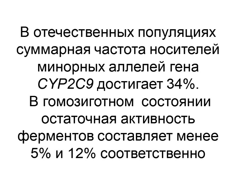 В отечественных популяциях суммарная частота носителей минорных аллелей гена CYP2C9 достигает 34%.  В